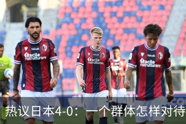 热议日本4-0：一个群体怎样对待足球 足球就怎样对待他们
