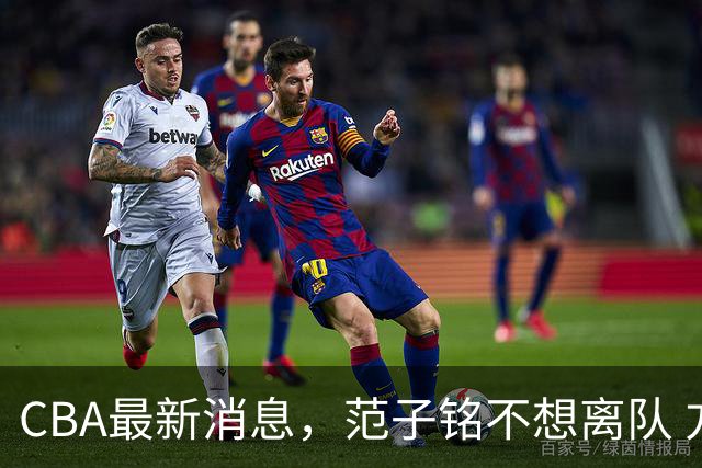 CBA最新消息，范子铭不想离队 方硕想打满20赛季 徐杰特训收获颇丰